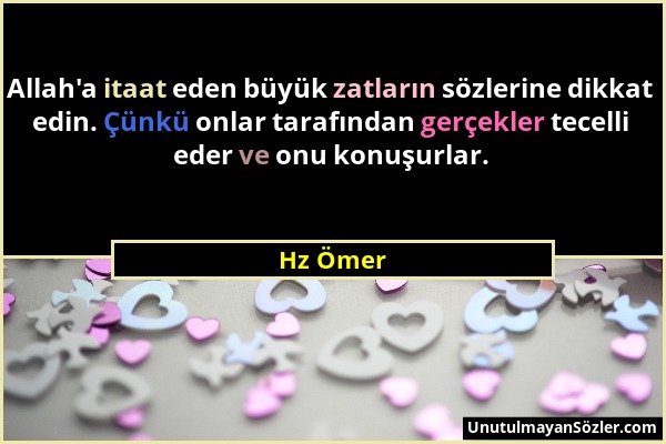 Hz Ömer - Allah'a itaat eden büyük zatların sözlerine dikkat edin. Çünkü onlar tarafından gerçekler tecelli eder ve onu konuşurlar....