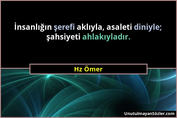 Hz Ömer - İnsanlığın şerefi aklıyla, asaleti diniyle; şahsiyeti ahlakıyladır....