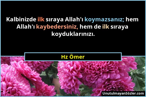 Hz Ömer - Kalbinizde ilk sıraya Allah'ı koymazsanız; hem Allah'ı kaybedersiniz, hem de ilk sıraya koyduklarınızı....