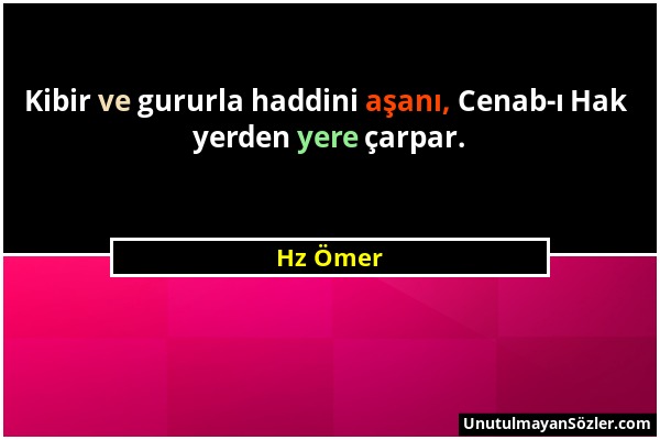 Hz Ömer - Kibir ve gururla haddini aşanı, Cenab-ı Hak yerden yere çarpar....