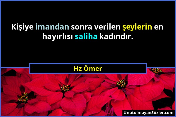 Hz Ömer - Kişiye imandan sonra verilen şeylerin en hayırlısı saliha kadındır....