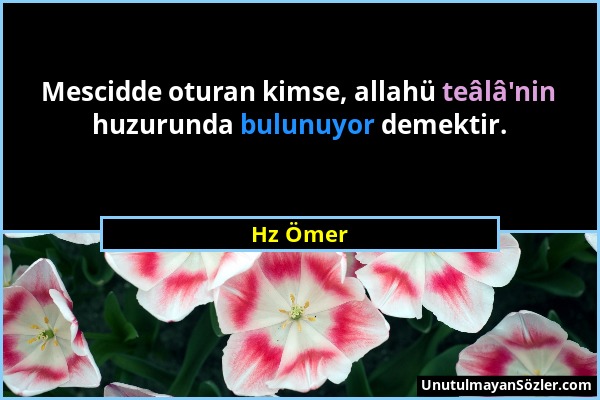 Hz Ömer - Mescidde oturan kimse, allahü teâlâ'nin huzurunda bulunuyor demektir....