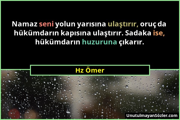 Hz Ömer - Namaz seni yolun yarısına ulaştırır, oruç da hükümdarın kapısına ulaştırır. Sadaka ise, hükümdarın huzuruna çıkarır....