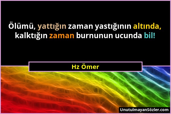 Hz Ömer - Ölümü, yattığın zaman yastığının altında, kalktığın zaman burnunun ucunda bil!...