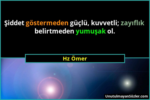 Hz Ömer - Şiddet göstermeden güçlü, kuvvetli; zayıflık belirtmeden yumuşak ol....