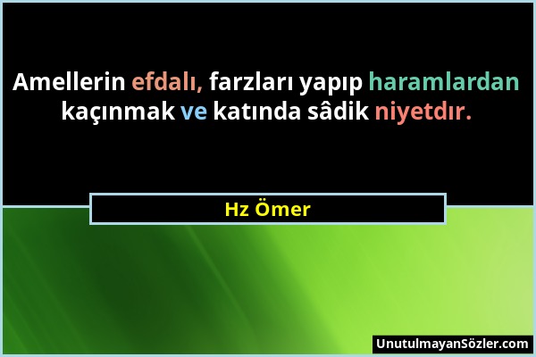 Hz Ömer - Amellerin efdalı, farzları yapıp haramlardan kaçınmak ve katında sâdik niyetdır....