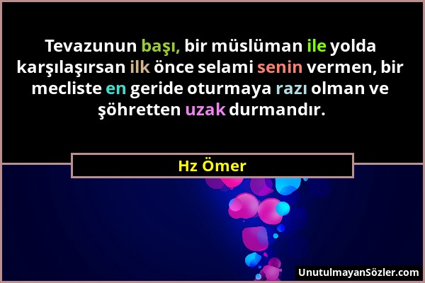 Hz Ömer - Tevazunun başı, bir müslüman ile yolda karşılaşırsan ilk önce selami senin vermen, bir mecliste en geride oturmaya razı olman ve şöhretten u...