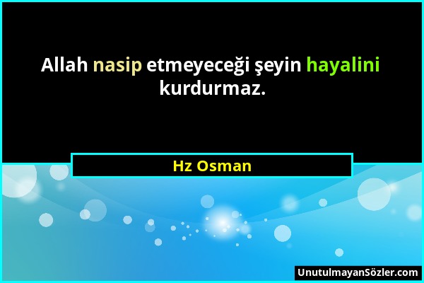 Hz Osman - Allah nasip etmeyeceği şeyin hayalini kurdurmaz....