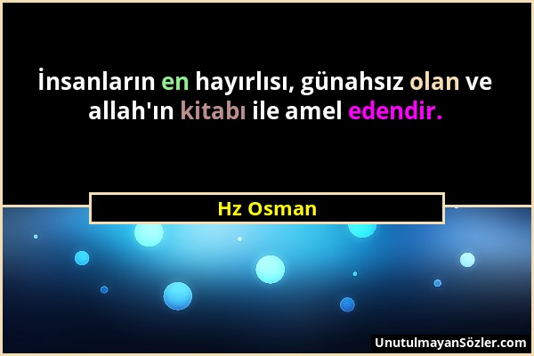 Hz Osman - İnsanların en hayırlısı, günahsız olan ve allah'ın kitabı ile amel edendir....
