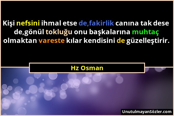 Hz Osman - Kişi nefsini ihmal etse de,fakirlik canına tak dese de,gönül tokluğu onu başkalarına muhtaç olmaktan vareste kılar kendisini de güzelleştir...