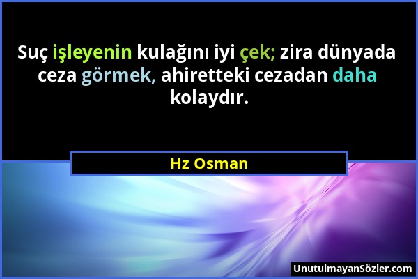 Hz Osman - Suç işleyenin kulağını iyi çek; zira dünyada ceza görmek, ahiretteki cezadan daha kolaydır....