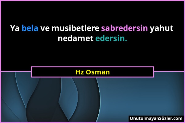 Hz Osman - Ya bela ve musibetlere sabredersin yahut nedamet edersin....