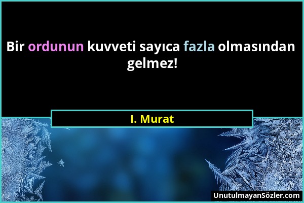 I. Murat - Bir ordunun kuvveti sayıca fazla olmasından gelmez!...