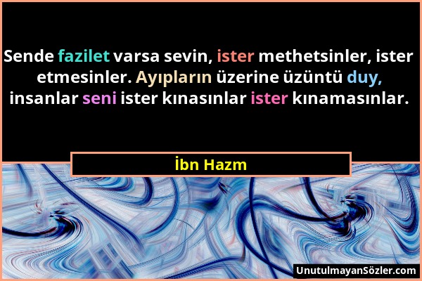 İbn Hazm - Sende fazilet varsa sevin, ister methetsinler, ister etmesinler. Ayıpların üzerine üzüntü duy, insanlar seni ister kınasınlar ister kınamas...