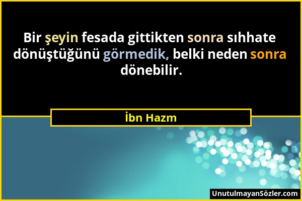 İbn Hazm - Bir şeyin fesada gittikten sonra sıhhate dönüştüğünü görmedik, belki neden sonra dönebilir....