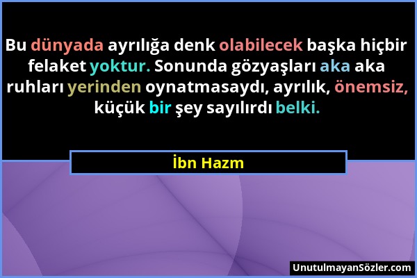 İbn Hazm - Bu dünyada ayrılığa denk olabilecek başka hiçbir felaket yoktur. Sonunda gözyaşları aka aka ruhları yerinden oynatmasaydı, ayrılık, önemsiz...