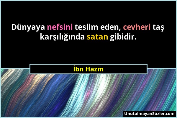 İbn Hazm - Dünyaya nefsini teslim eden, cevheri taş karşılığında satan gibidir....