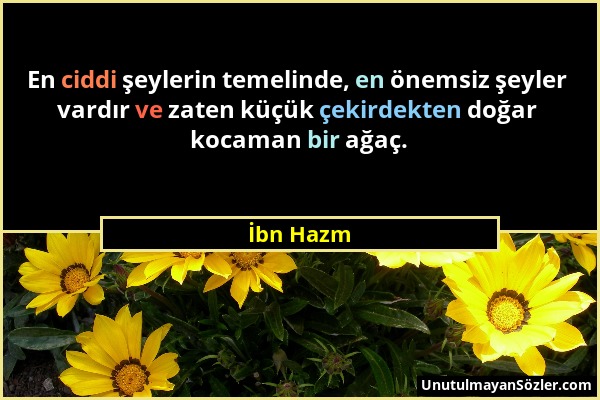 İbn Hazm - En ciddi şeylerin temelinde, en önemsiz şeyler vardır ve zaten küçük çekirdekten doğar kocaman bir ağaç....