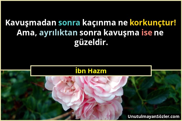 İbn Hazm - Kavuşmadan sonra kaçınma ne korkunçtur! Ama, ayrılıktan sonra kavuşma ise ne güzeldir....