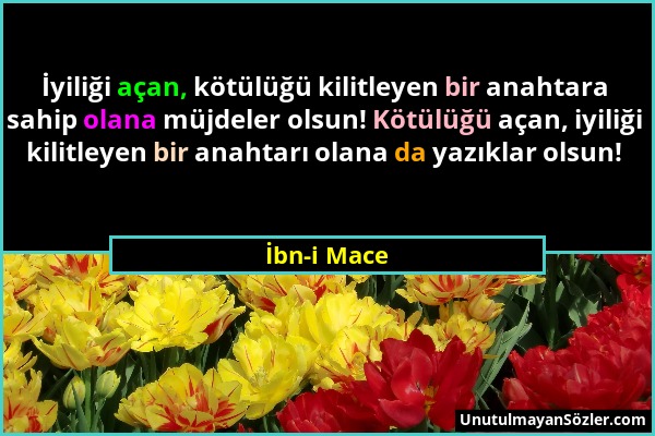 İbn-i Mace - İyiliği açan, kötülüğü kilitleyen bir anahtara sahip olana müjdeler olsun! Kötülüğü açan, iyiliği kilitleyen bir anahtarı olana da yazıkl...