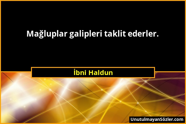 İbni Haldun - Mağluplar galipleri taklit ederler....