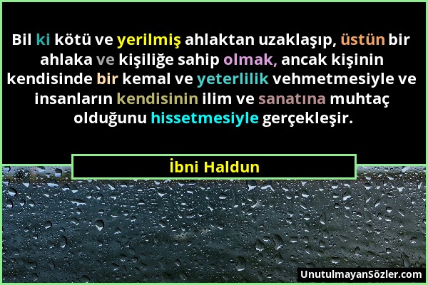 İbni Haldun - Bil ki kötü ve yerilmiş ahlaktan uzaklaşıp, üstün bir ahlaka ve kişiliğe sahip olmak, ancak kişinin kendisinde bir kemal ve yeterlilik v...