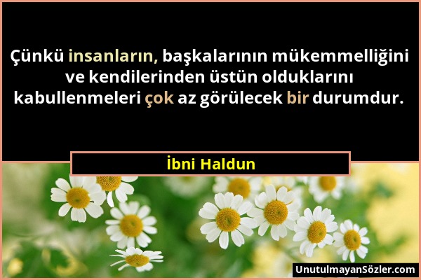 İbni Haldun - Çünkü insanların, başkalarının mükemmelliğini ve kendilerinden üstün olduklarını kabullenmeleri çok az görülecek bir durumdur....