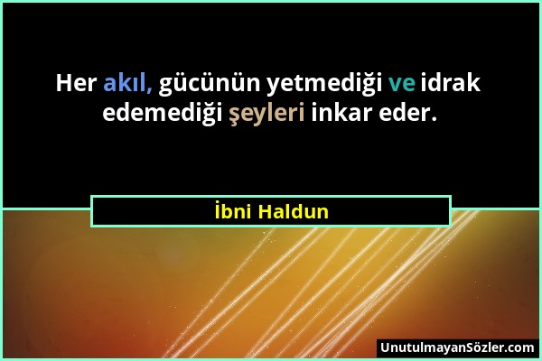 İbni Haldun - Her akıl, gücünün yetmediği ve idrak edemediği şeyleri inkar eder....