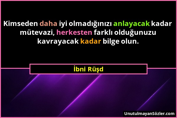 İbni Rüşd - Kimseden daha iyi olmadığınızı anlayacak kadar mütevazi, herkesten farklı olduğunuzu kavrayacak kadar bilge olun....