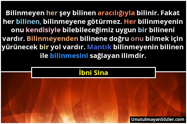 İbni Sina - Bilinmeyen her şey bilinen aracılığıyla bilinir. Fakat her bilinen, bilinmeyene götürmez. Her bilinmeyenin onu kendisiyle bilebileceğimiz...