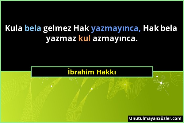 İbrahim Hakkı - Kula bela gelmez Hak yazmayınca, Hak bela yazmaz kul azmayınca....