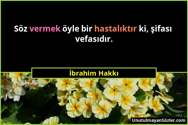 İbrahim Hakkı - Söz vermek öyle bir hastalıktır ki, şifası vefasıdır....