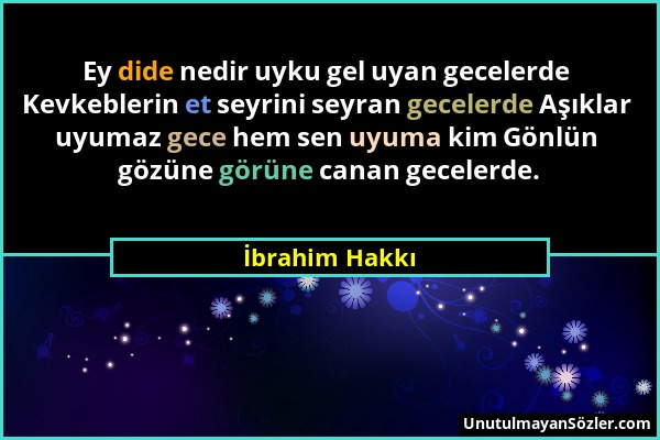 İbrahim Hakkı - Ey dide nedir uyku gel uyan gecelerde Kevkeblerin et seyrini seyran gecelerde Aşıklar uyumaz gece hem sen uyuma kim Gönlün gözüne görü...