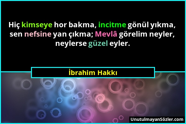 İbrahim Hakkı - Hiç kimseye hor bakma, incitme gönül yıkma, sen nefsine yan çıkma; Mevlâ görelim neyler, neylerse güzel eyler....