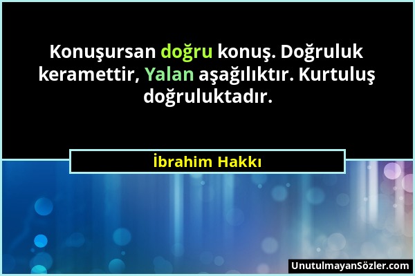 İbrahim Hakkı - Konuşursan doğru konuş. Doğruluk keramettir, Yalan aşağılıktır. Kurtuluş doğruluktadır....