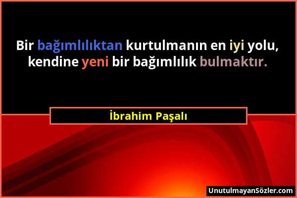 İbrahim Paşalı - Bir bağımlılıktan kurtulmanın en iyi yolu, kendine yeni bir bağımlılık bulmaktır....