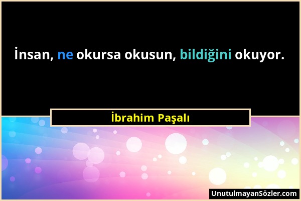 İbrahim Paşalı - İnsan, ne okursa okusun, bildiğini okuyor....