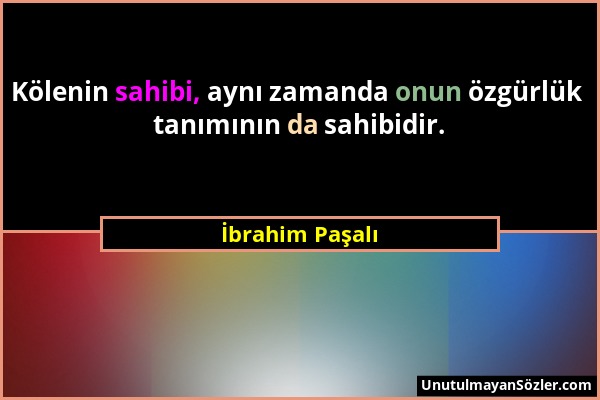 İbrahim Paşalı - Kölenin sahibi, aynı zamanda onun özgürlük tanımının da sahibidir....