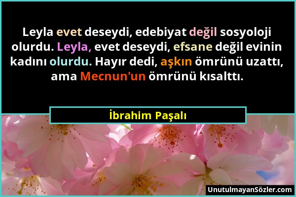 İbrahim Paşalı - Leyla evet deseydi, edebiyat değil sosyoloji olurdu. Leyla, evet deseydi, efsane değil evinin kadını olurdu. Hayır dedi, aşkın ömrünü...