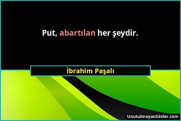 İbrahim Paşalı - Put, abartılan her şeydir....