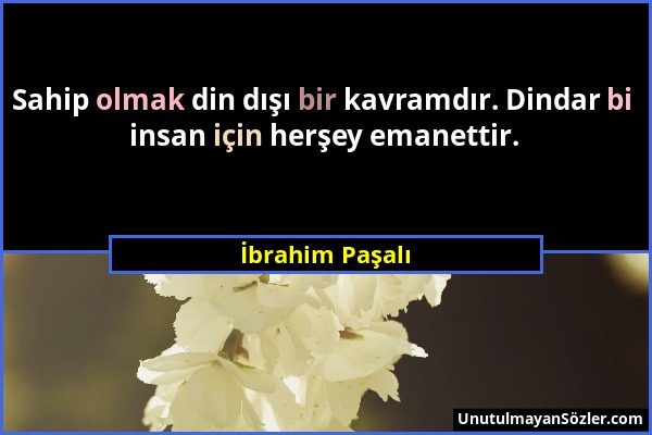 İbrahim Paşalı - Sahip olmak din dışı bir kavramdır. Dindar bi insan için herşey emanettir....