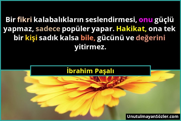 İbrahim Paşalı - Bir fikri kalabalıkların seslendirmesi, onu güçlü yapmaz, sadece popüler yapar. Hakikat, ona tek bir kişi sadık kalsa bile, gücünü ve...