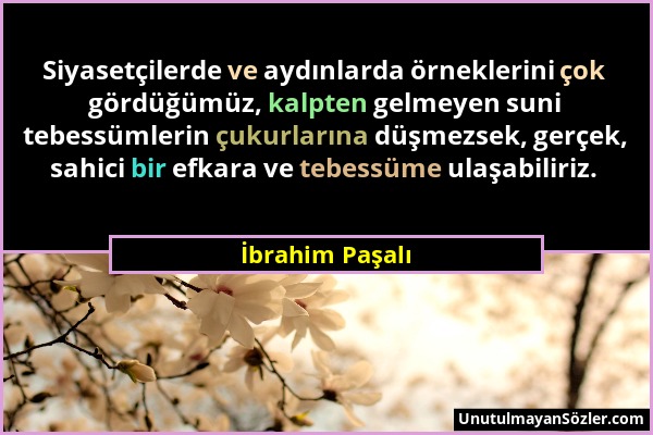 İbrahim Paşalı - Siyasetçilerde ve aydınlarda örneklerini çok gördüğümüz, kalpten gelmeyen suni tebessümlerin çukurlarına düşmezsek, gerçek, sahici bi...