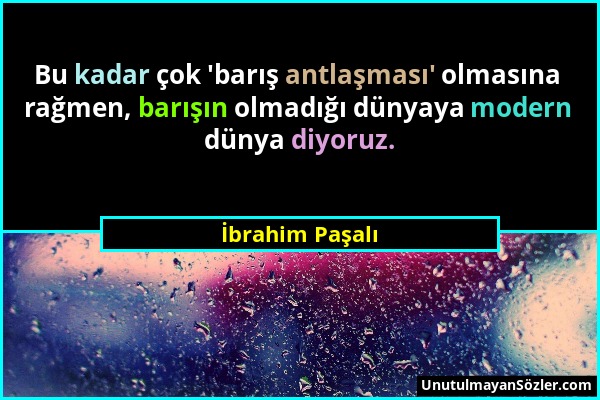 İbrahim Paşalı - Bu kadar çok 'barış antlaşması' olmasına rağmen, barışın olmadığı dünyaya modern dünya diyoruz....