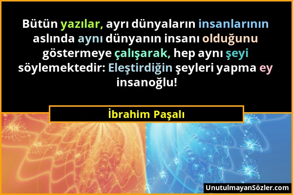 İbrahim Paşalı - Bütün yazılar, ayrı dünyaların insanlarının aslında aynı dünyanın insanı olduğunu göstermeye çalışarak, hep aynı şeyi söylemektedir:...