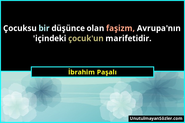 İbrahim Paşalı - Çocuksu bir düşünce olan faşizm, Avrupa'nın 'içindeki çocuk'un marifetidir....