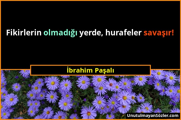 İbrahim Paşalı - Fikirlerin olmadığı yerde, hurafeler savaşır!...