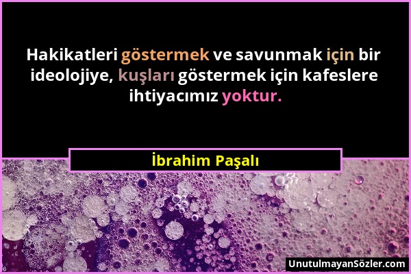 İbrahim Paşalı - Hakikatleri göstermek ve savunmak için bir ideolojiye, kuşları göstermek için kafeslere ihtiyacımız yoktur....