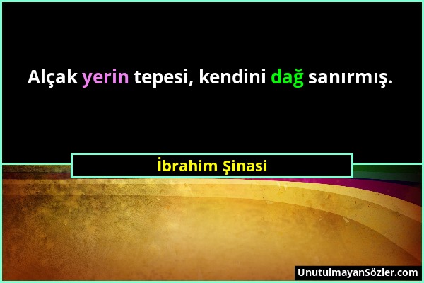 İbrahim Şinasi - Alçak yerin tepesi, kendini dağ sanırmış....