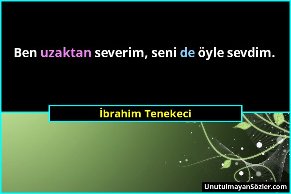 İbrahim Tenekeci - Ben uzaktan severim, seni de öyle sevdim....